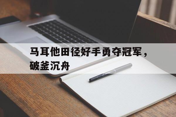 马耳他田径好手勇夺冠军，破釜沉舟